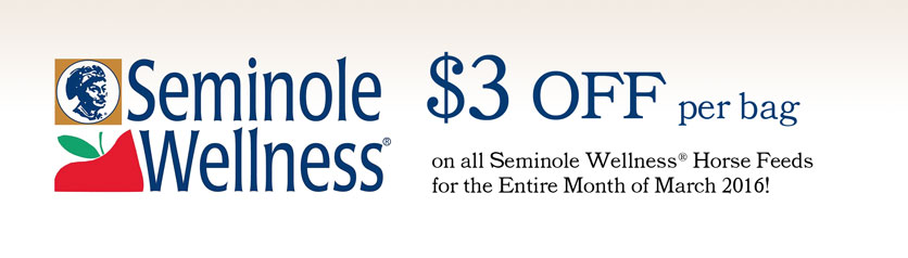 $3 OFF per bag on all Seminole Wellness® Horse Feeds for the Entire Month of March 2016! $3 OFF per bag on all Seminole Wellness® Horse Feeds for the Entire Month of March 2016!