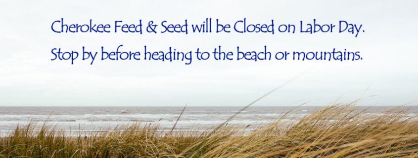 Cherokee Feed & Seed will be closed on Labor Day. Cherokee Feed & Seed will be closed on Labor Day.