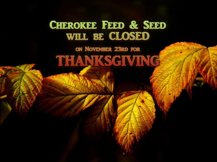 Cherokee Feed & Seed will be closed on Thanksgiving Day.