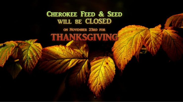 Cherokee Feed & Seed will be closed on Thanksgiving Day.
